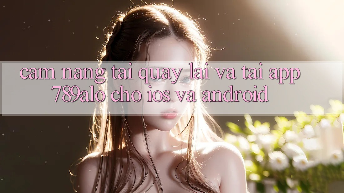 Cẩm nang Tải quay lại Và Tải App 789alo Cho iOS Và Android