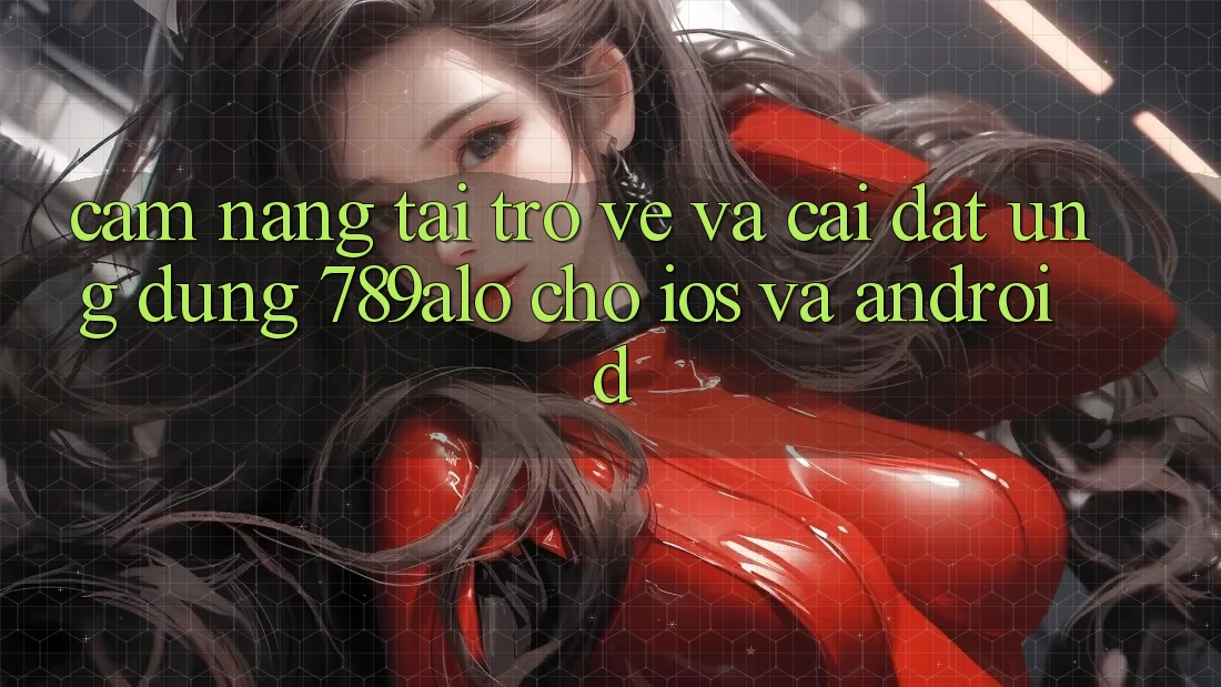 Cẩm nang Tải trở về Và Cài Đặt Ứng dụng 789alo Cho iOS Và Android