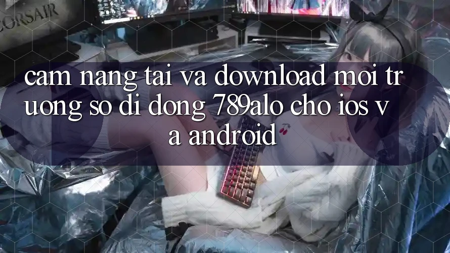Cẩm nang Tải Và Download Môi trường số di động 789alo Cho iOS Và Android