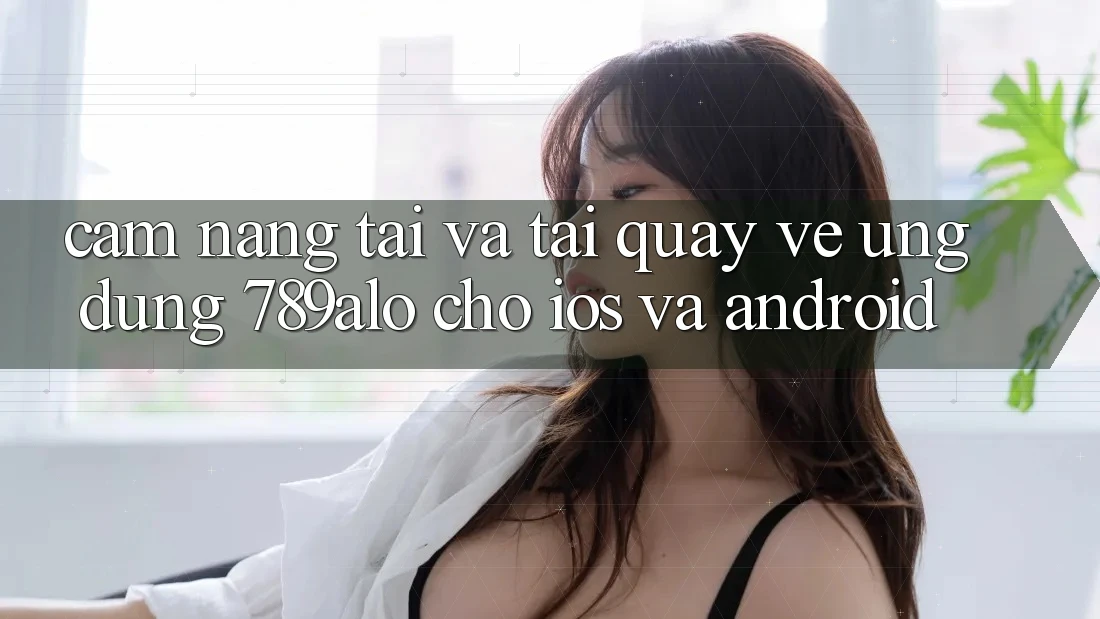 Cẩm nang Tải Và Tải quay về Ứng Dụng 789alo Cho iOS Và Android