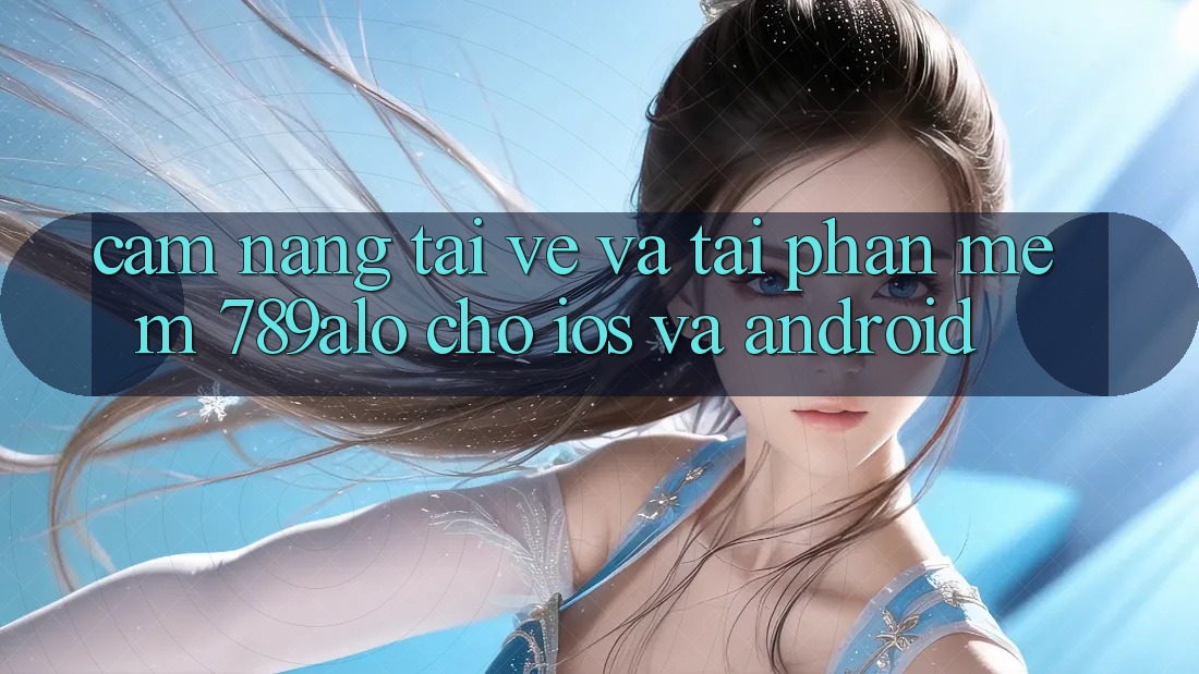 Cẩm nang Tải về Và Tải Phần mềm 789alo Cho iOS Và Android Cẩm nang Tải về Và Tải Phần mềm 789alo Cho iOS Và Android