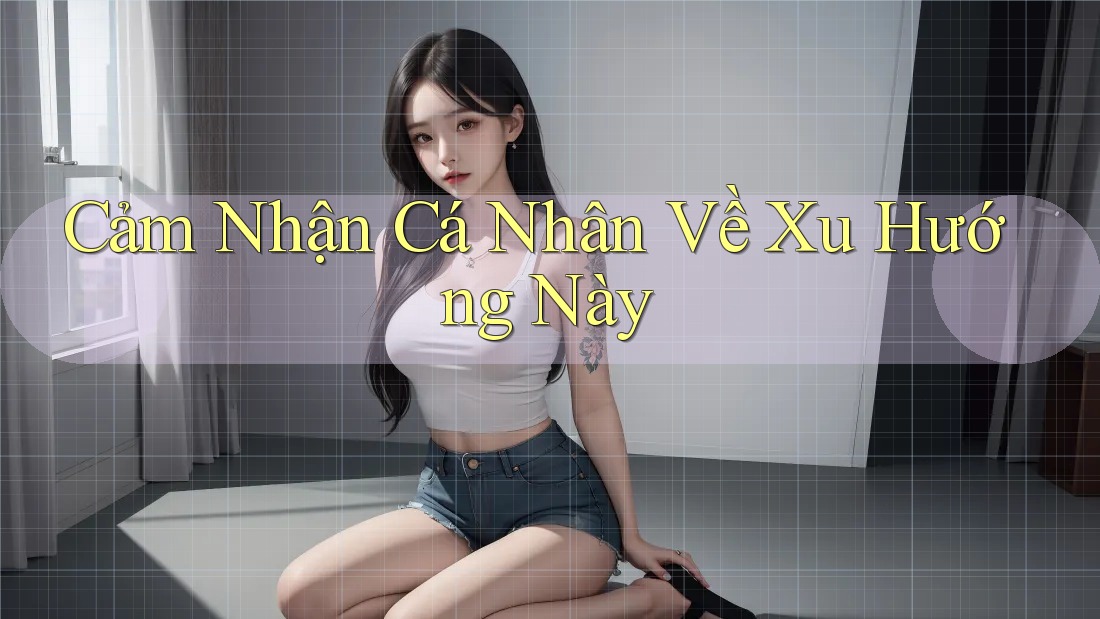 Cảm Nhận Cá Nhân Về Xu Hướng Này