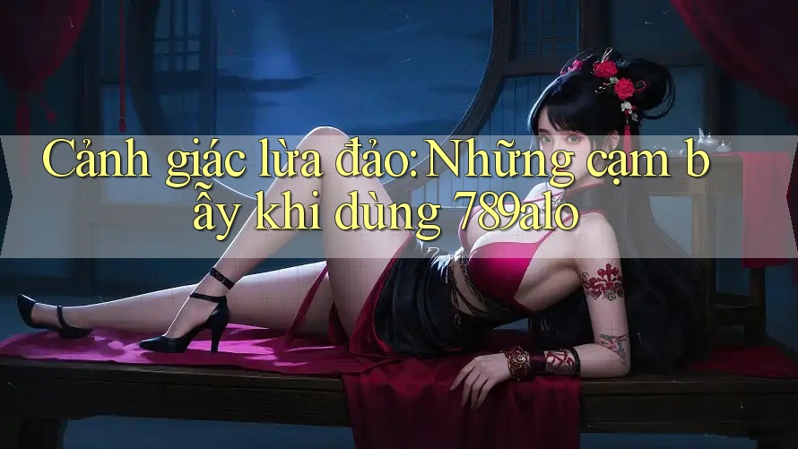 Cảnh giác lừa đảo: Những cạm bẫy khi dùng 789alo