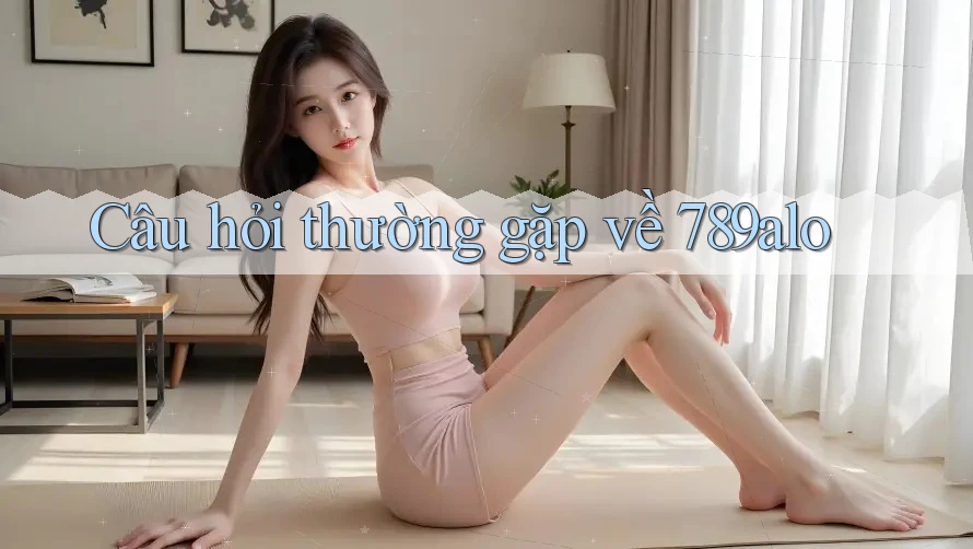 Câu hỏi thường gặp về 789alo
