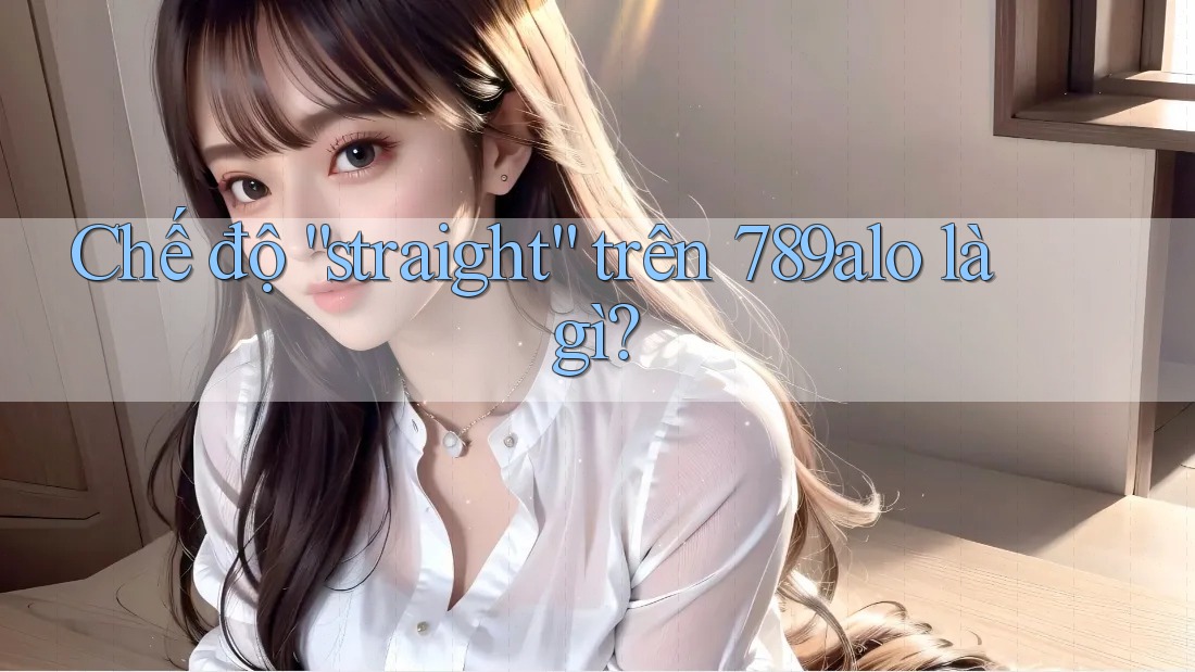 Chế độ “straight” trên 789alo là gì?