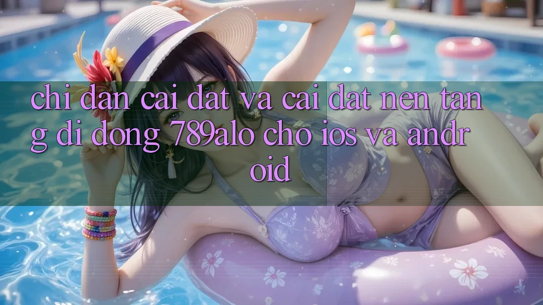Chỉ dẫn Cài đặt Và Cài Đặt Nền tảng di động 789alo Cho iOS Và Android