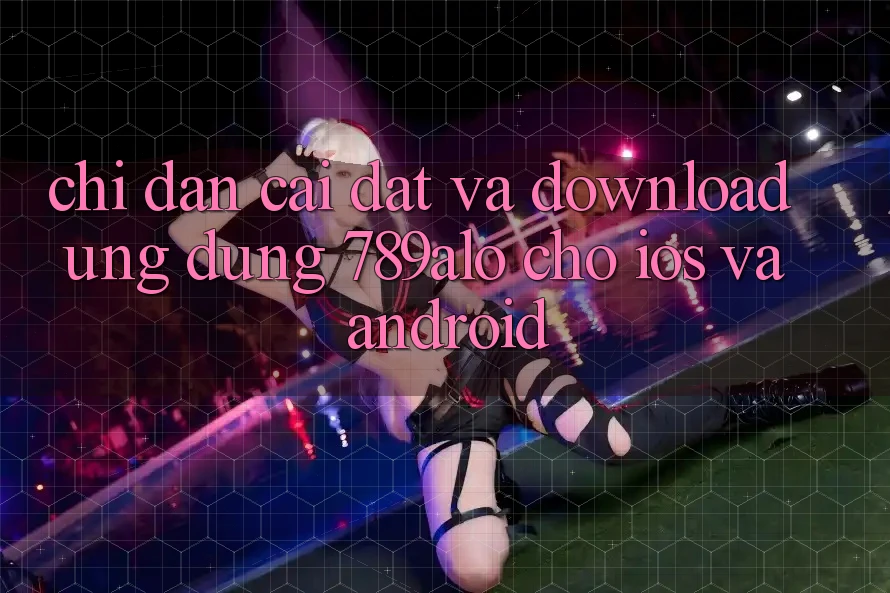 Chỉ dẫn Cài đặt Và Download Ứng Dụng 789alo Cho iOS Và Android