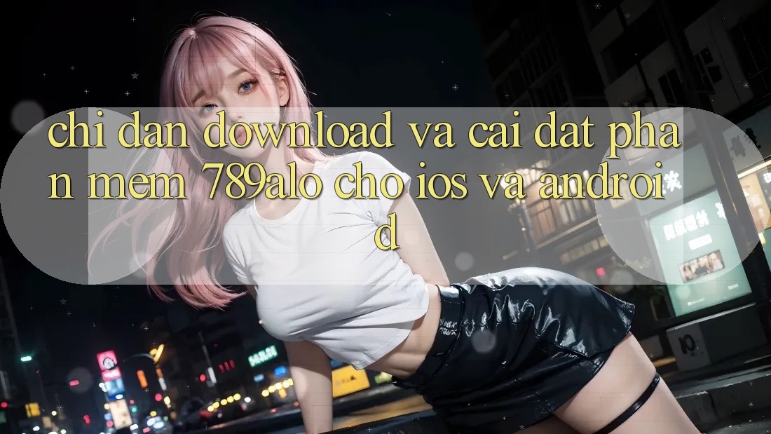 Chỉ dẫn Download Và Cài Đặt Phần mềm 789alo Cho iOS Và Android