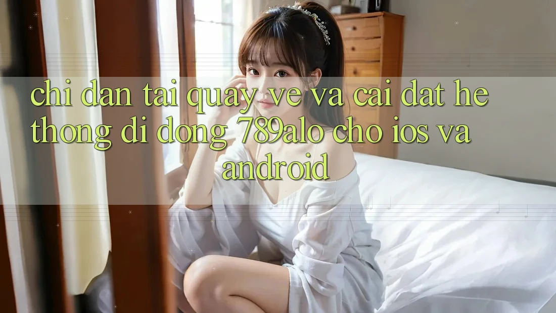 Chỉ dẫn Tải quay về Và Cài Đặt Hệ thống di động 789alo Cho iOS Và Android