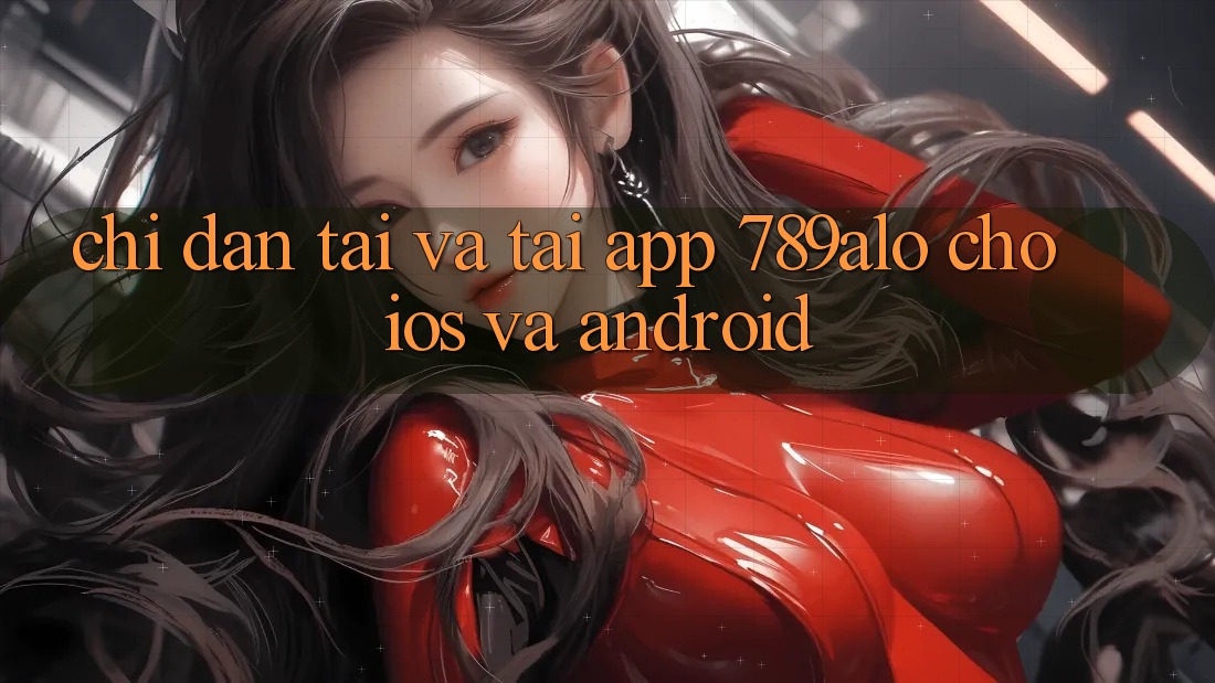 Chỉ dẫn Tải Và Tải App 789alo Cho iOS Và Android