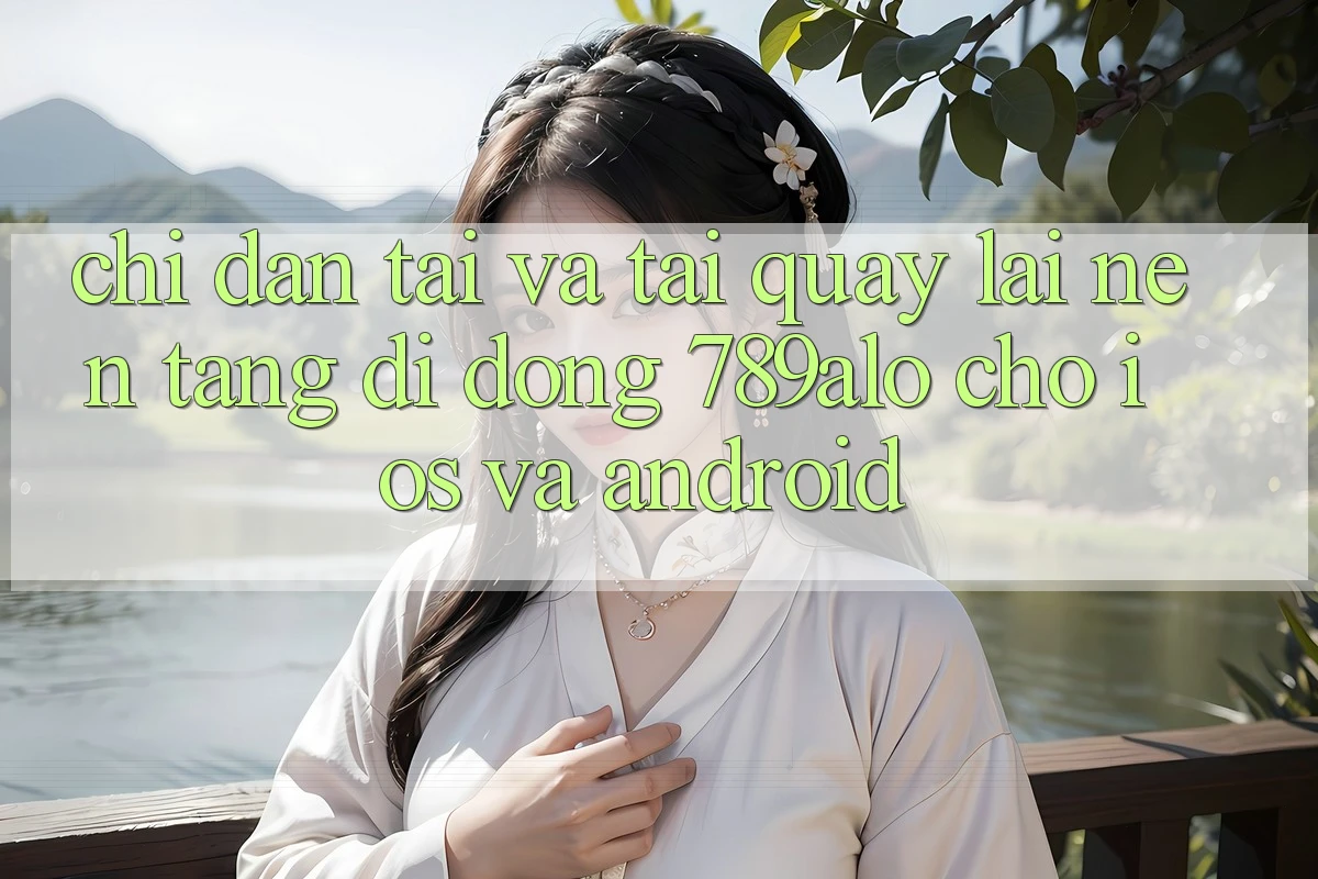 Chỉ dẫn Tải Và Tải quay lại Nền tảng di động 789alo Cho iOS Và Android Chỉ dẫn Tải Và Tải quay lại Nền tảng di động 789alo Cho iOS Và Android