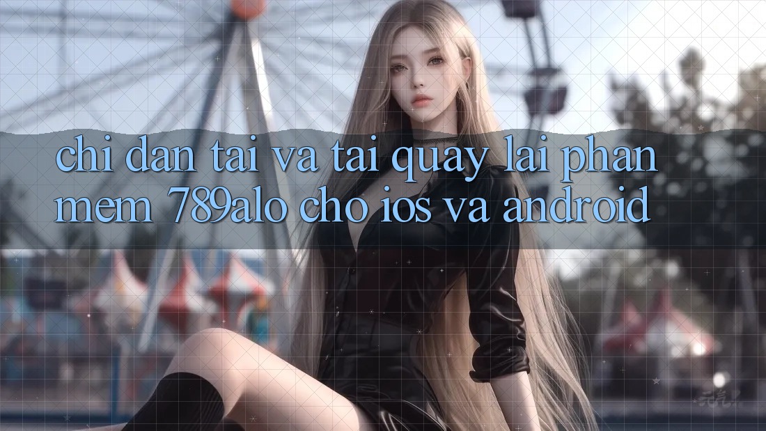 Chỉ dẫn Tải Và Tải quay lại Phần mềm 789alo Cho iOS Và Android