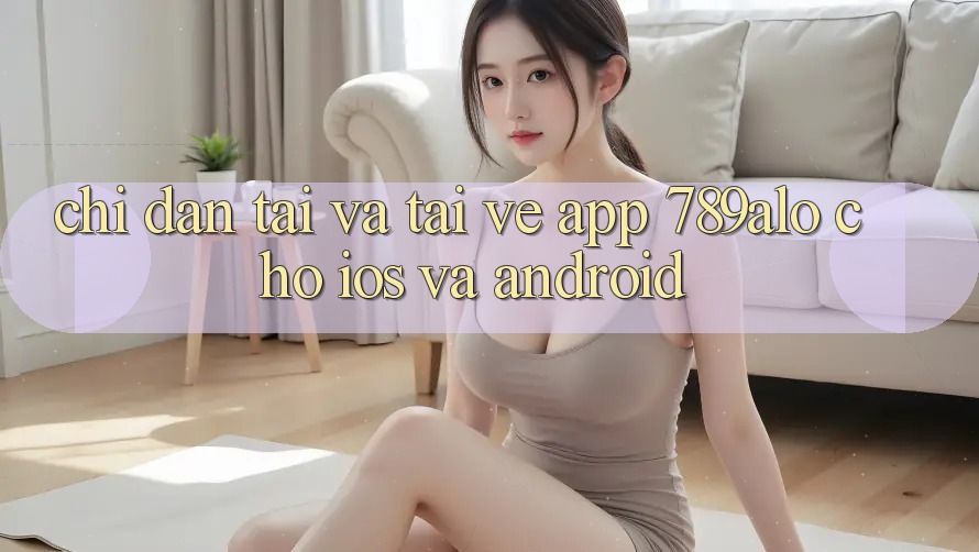 Chỉ dẫn Tải Và Tải về App 789alo Cho iOS Và Android