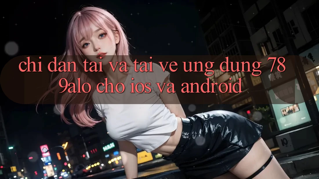 Chỉ dẫn Tải Và Tải về Ứng Dụng 789alo Cho iOS Và Android Chỉ dẫn Tải Và Tải về Ứng Dụng 789alo Cho iOS Và Android