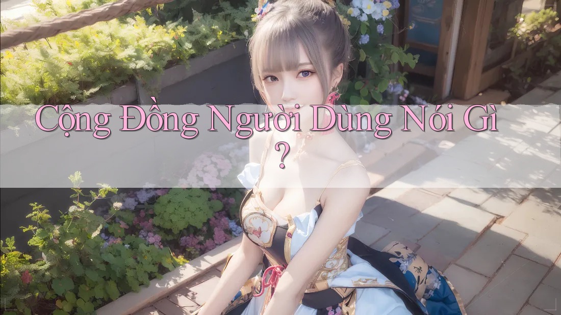 Cộng Đồng Người Dùng Nói Gì?