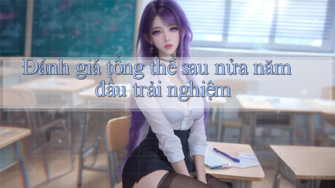Đánh giá tổng thể sau nửa năm đầu trải nghiệm