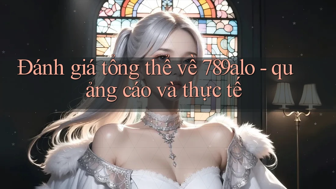 Đánh giá tổng thể về 789alo - quảng cáo và thực tế