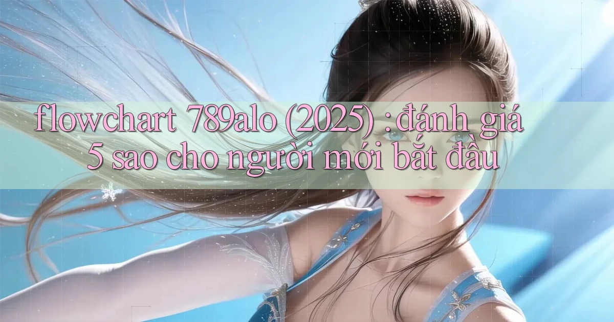 flowchart 789alo (2025) đánh giá 5 sao cho người mới bắt đầu