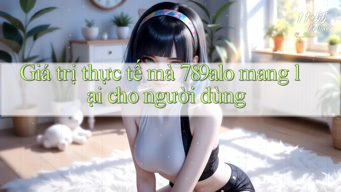 Giá trị thực tế mà 789alo mang lại cho người dùng Giá trị thực tế mà 789alo mang lại cho người dùng