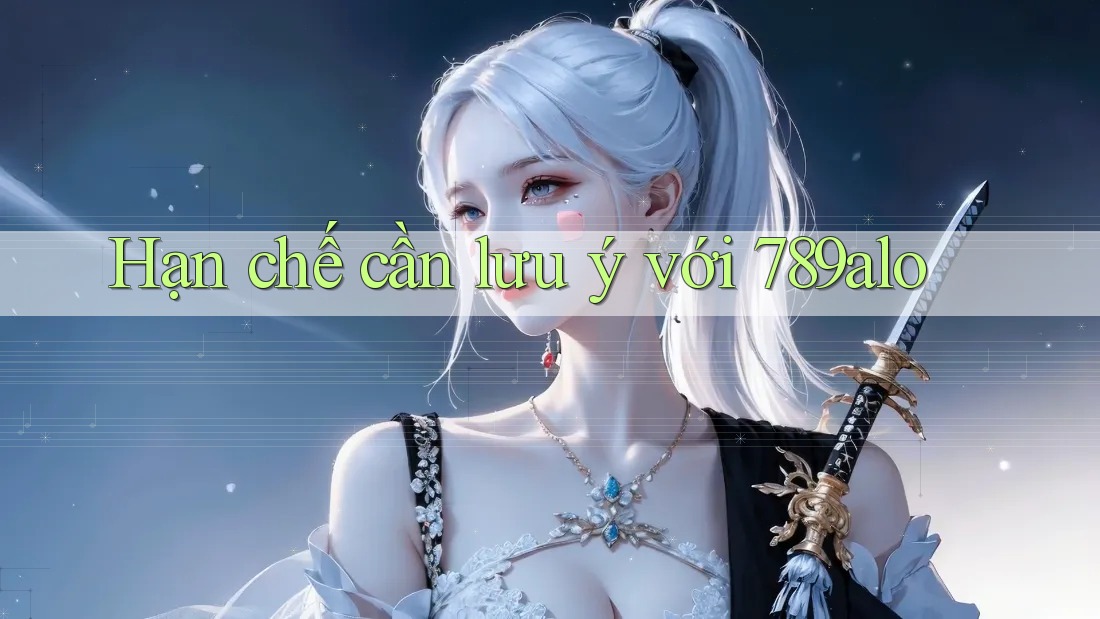 Hạn chế cần lưu ý với 789alo Hạn chế cần lưu ý với 789alo