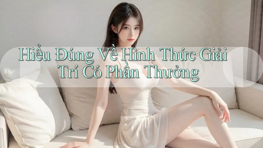 Hiểu Đúng Về Hình Thức Giải Trí Có Phần Thưởng