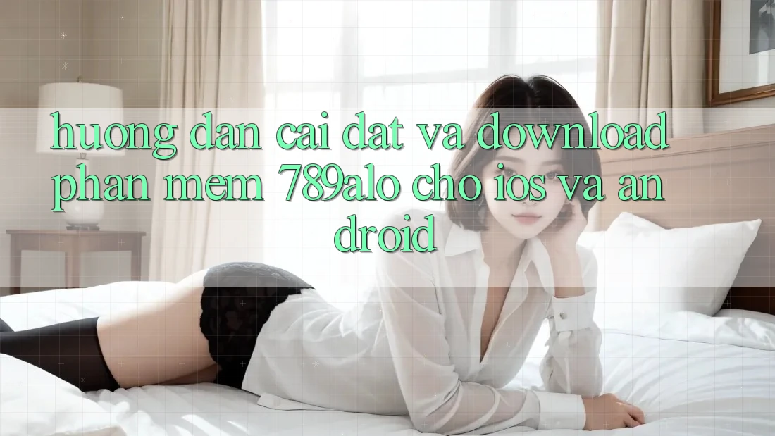 Hướng Dẫn Cài đặt Và Download Phần mềm 789alo Cho iOS Và Android
