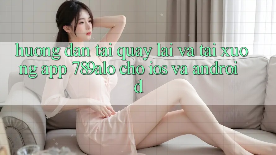 Hướng Dẫn Tải quay lại Và Tải xuống App 789alo Cho iOS Và Android Hướng Dẫn Tải quay lại Và Tải xuống App 789alo Cho iOS Và Android