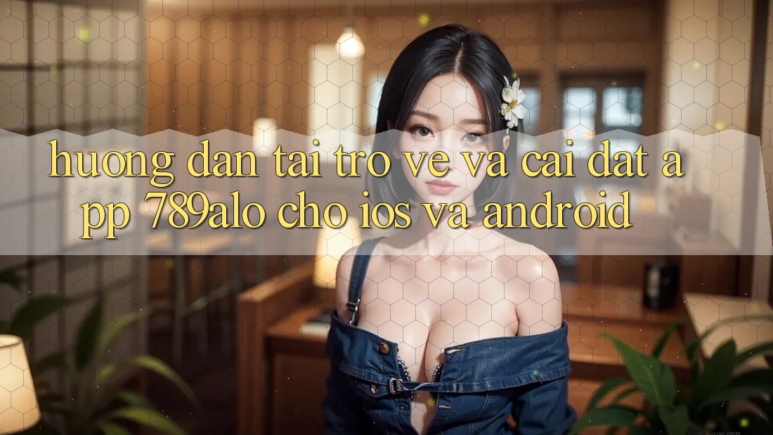 Hướng Dẫn Tải trở về Và Cài Đặt App 789alo Cho iOS Và Android