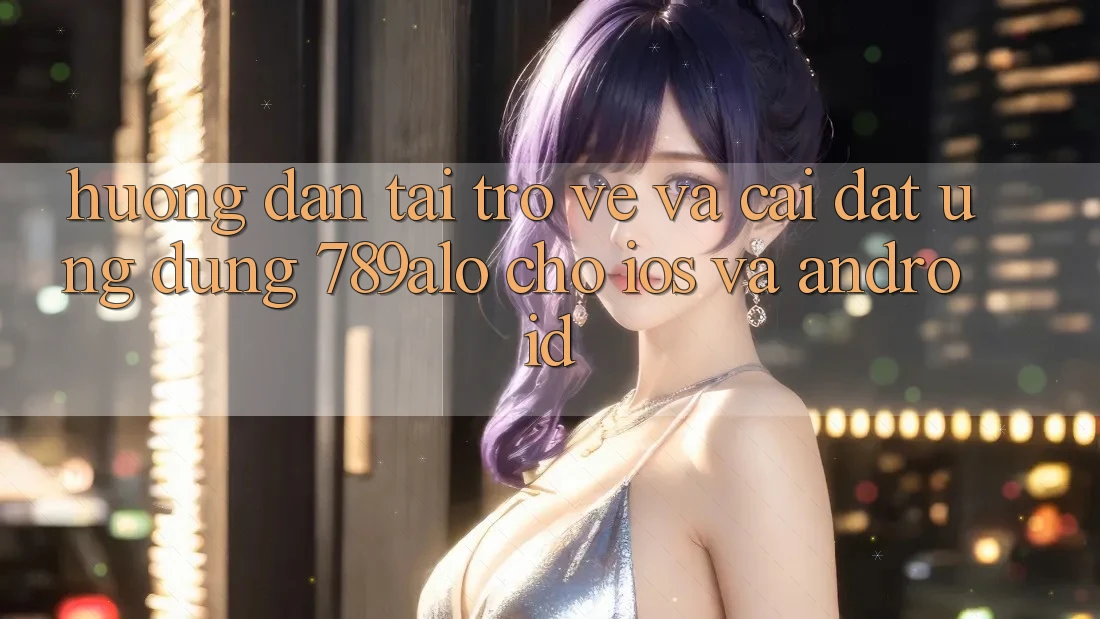 Hướng Dẫn Tải trở về Và Cài Đặt Ứng Dụng 789alo Cho iOS Và Android