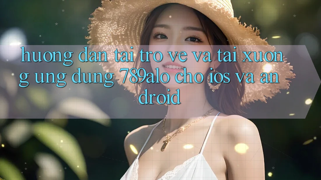 Hướng Dẫn Tải trở về Và Tải xuống Ứng Dụng 789alo Cho iOS Và Android Hướng Dẫn Tải trở về Và Tải xuống Ứng Dụng 789alo Cho iOS Và Android