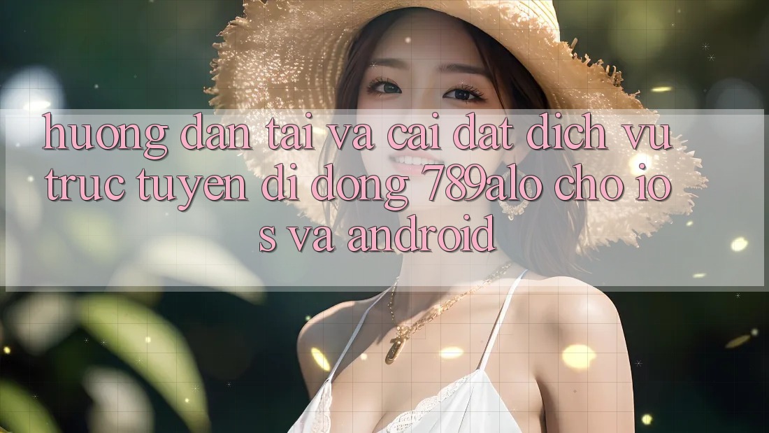 Hướng dẫn Tải Và Cài Đặt Dịch vụ trực tuyến di động 789alo Cho iOS Và Android