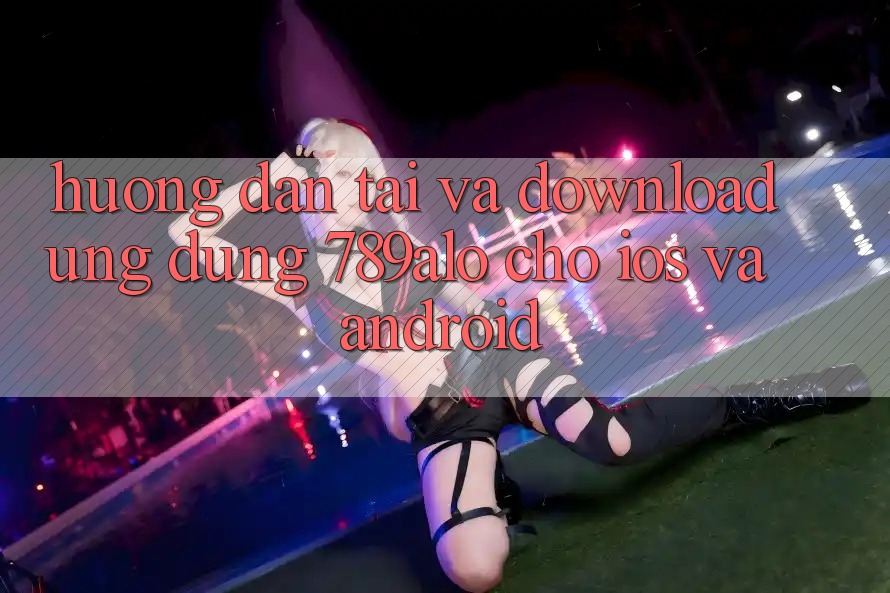 Hướng Dẫn Tải Và Download Ứng Dụng 789alo Cho iOS Và Android