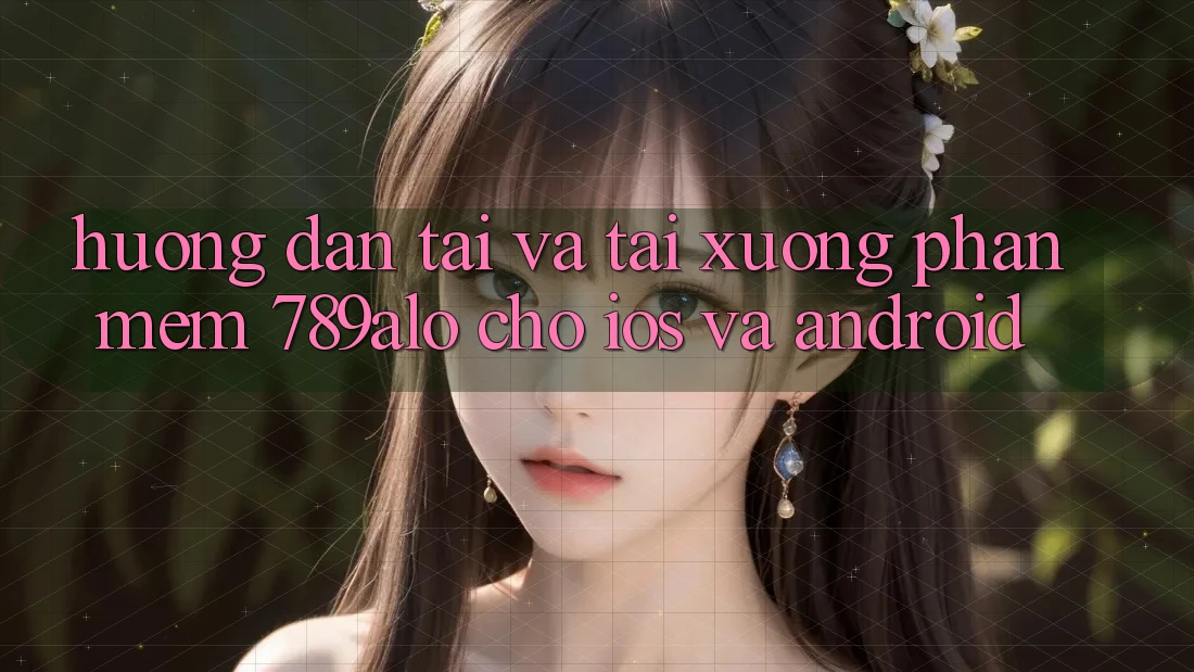 Hướng Dẫn Tải Và Tải xuống Phần mềm 789alo Cho iOS Và Android