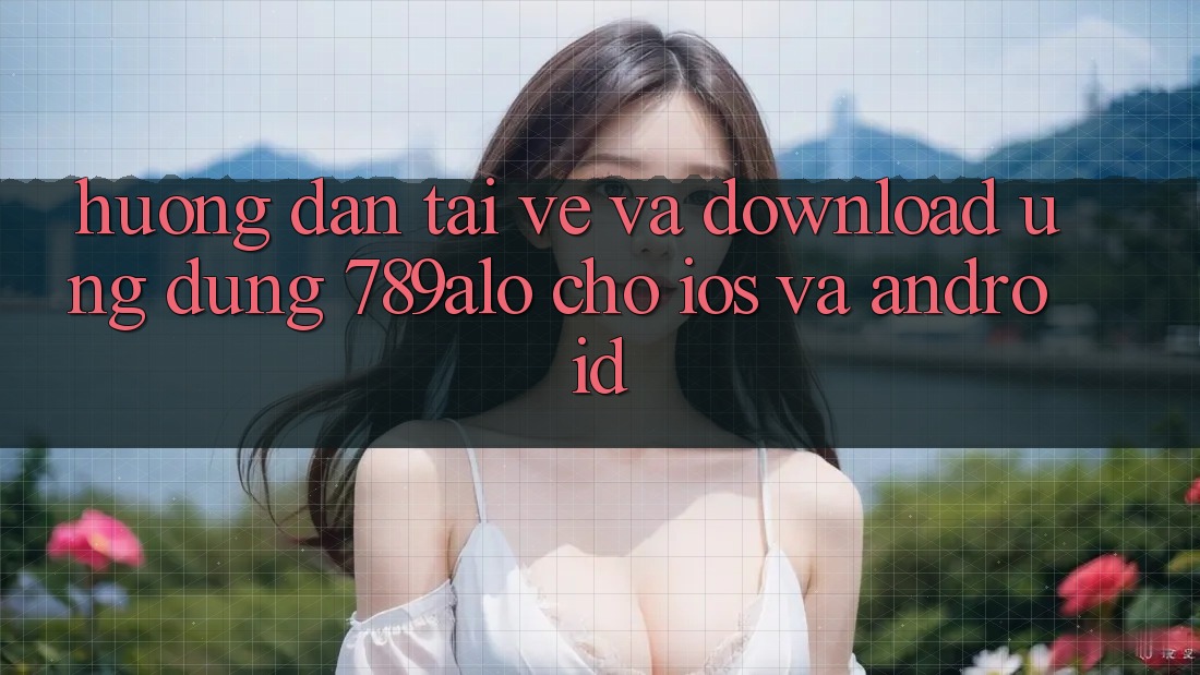 Hướng Dẫn Tải về Và Download Ứng Dụng 789alo Cho iOS Và Android