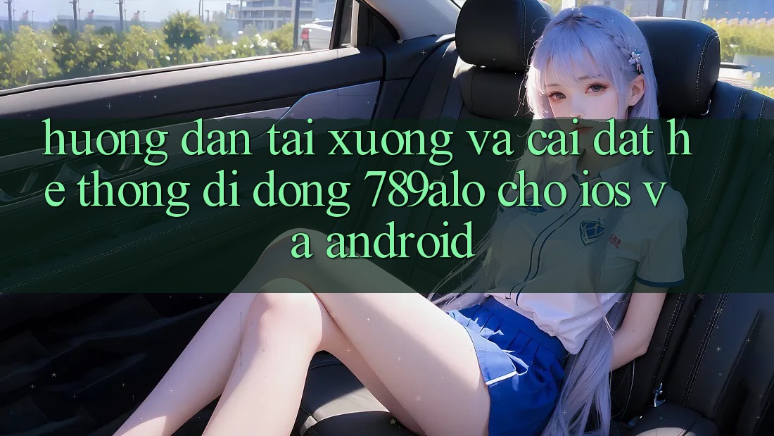 Hướng Dẫn Tải xuống Và Cài Đặt Hệ thống di động 789alo Cho iOS Và Android