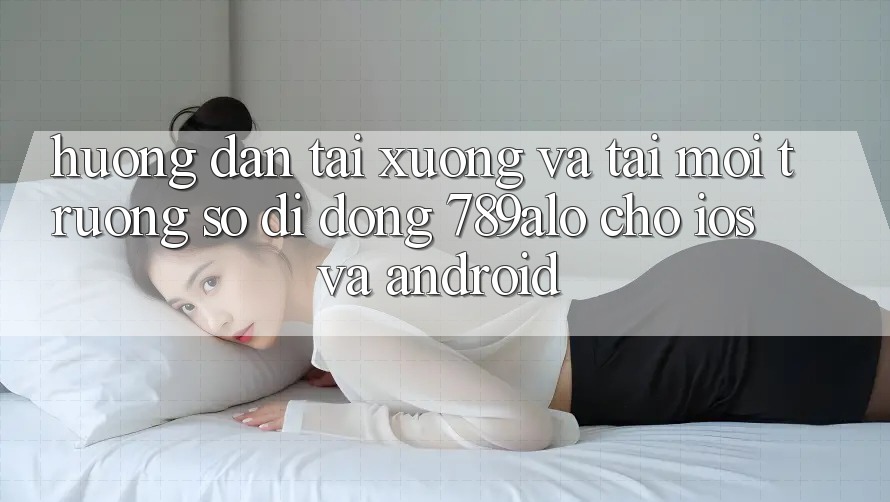 Hướng dẫn Tải xuống Và Tải Môi trường số di động 789alo Cho iOS Và Android