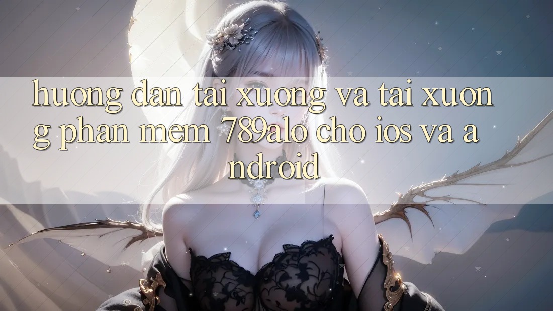 Hướng Dẫn Tải xuống Và Tải xuống Phần mềm 789alo Cho iOS Và Android Hướng Dẫn Tải xuống Và Tải xuống Phần mềm 789alo Cho iOS Và Android
