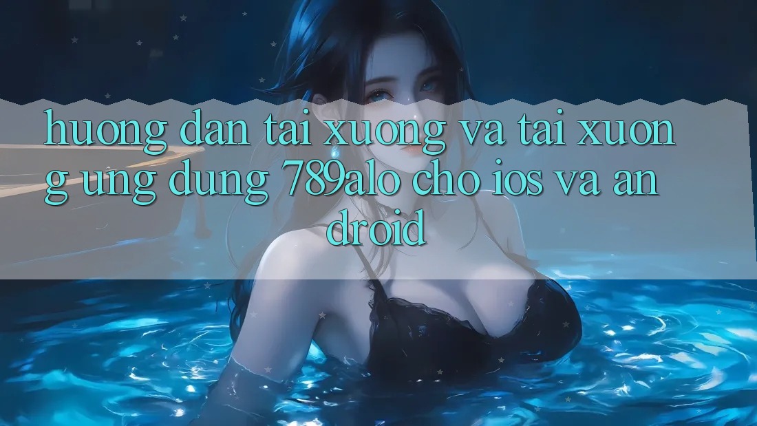 Hướng dẫn Tải xuống Và Tải xuống Ứng Dụng 789alo Cho iOS Và Android Hướng dẫn Tải xuống Và Tải xuống Ứng Dụng 789alo Cho iOS Và Android
