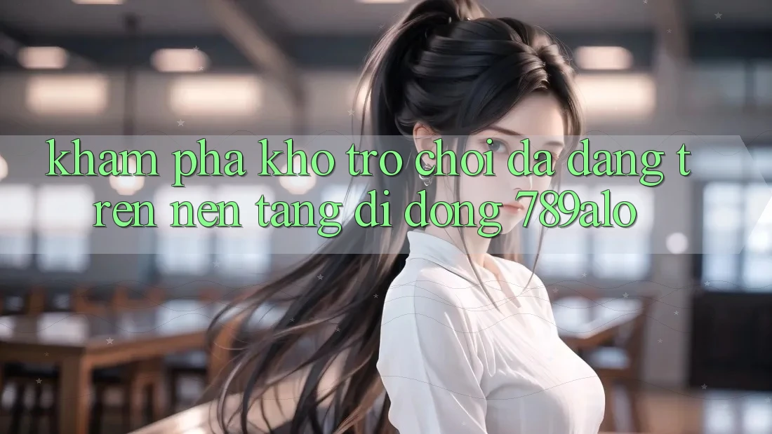 Khám Phá Kho Trò Chơi Đa Dạng Trên Nền tảng di động 789alo
