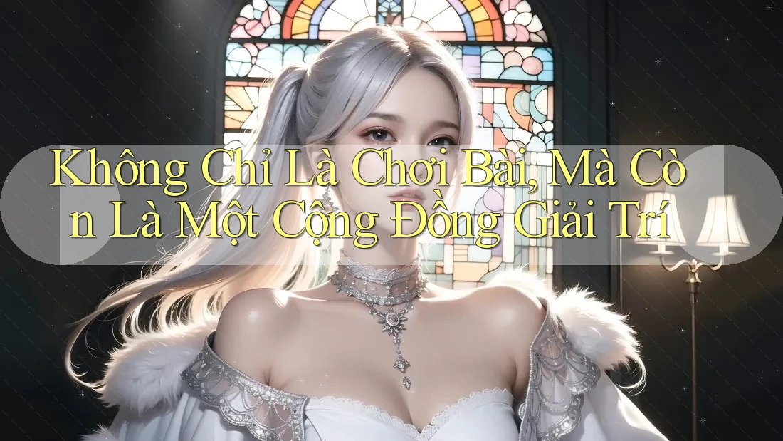 Không Chỉ Là Chơi Bài, Mà Còn Là Một Cộng Đồng Giải Trí