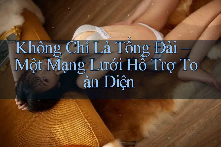 Không Chỉ Là Tổng Đài – Một Mạng Lưới Hỗ Trợ Toàn Diện