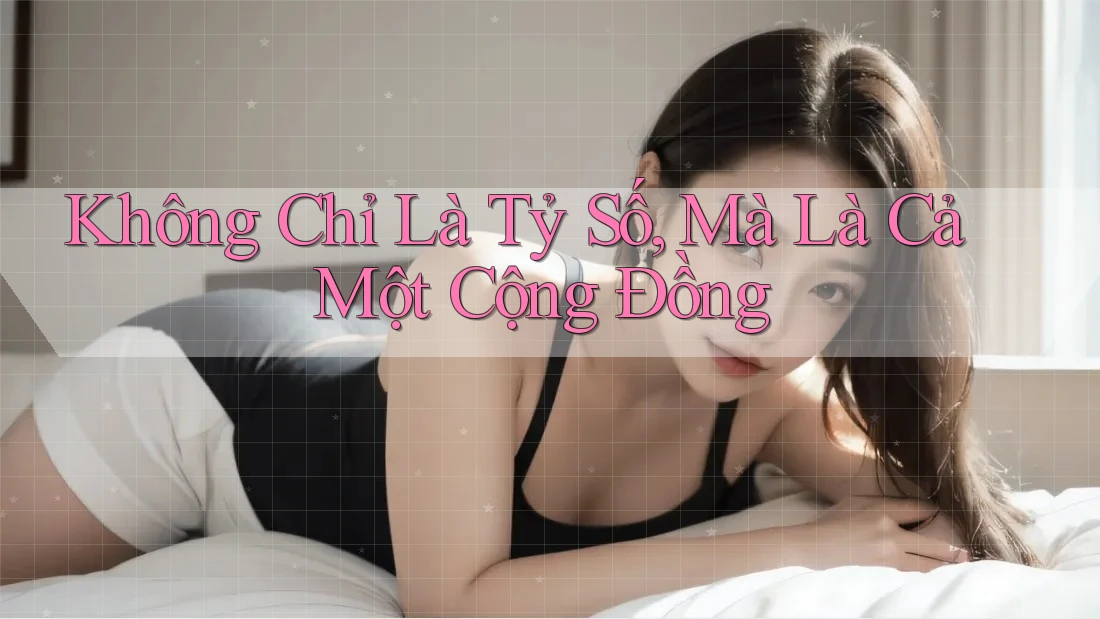 Không Chỉ Là Tỷ Số, Mà Là Cả Một Cộng Đồng