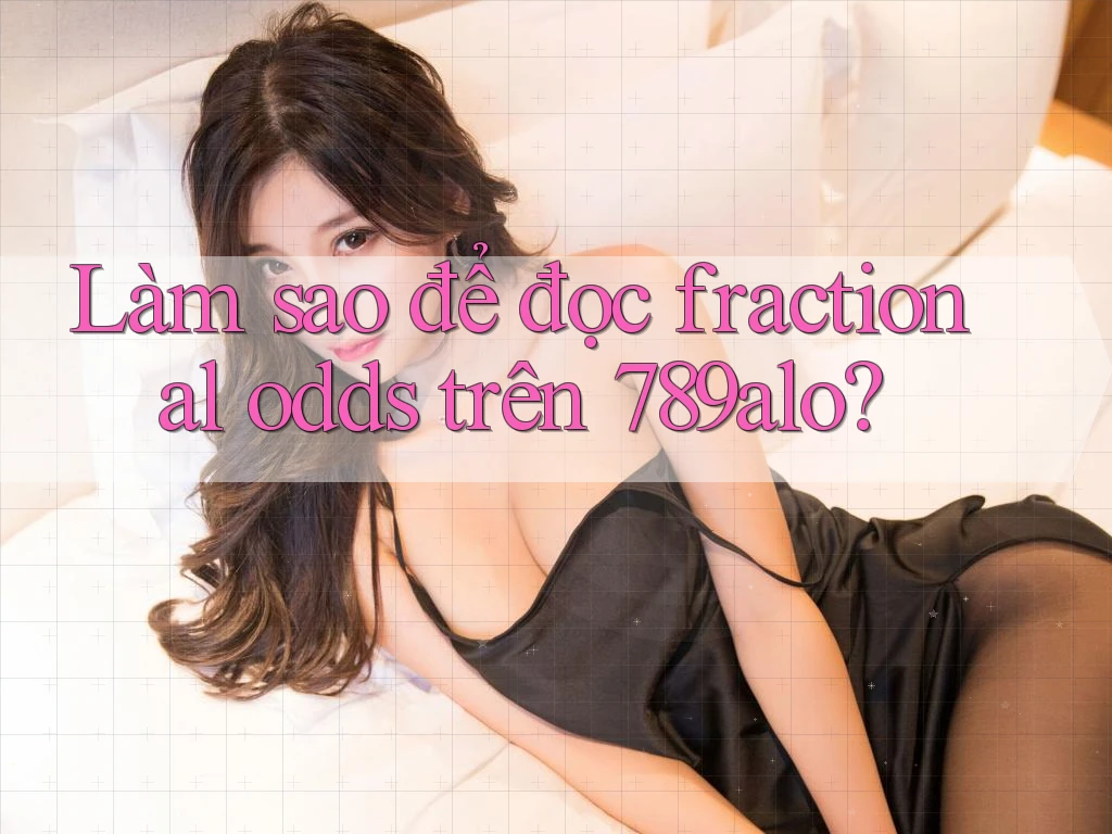 Làm sao để đọc fractional odds trên 789alo?