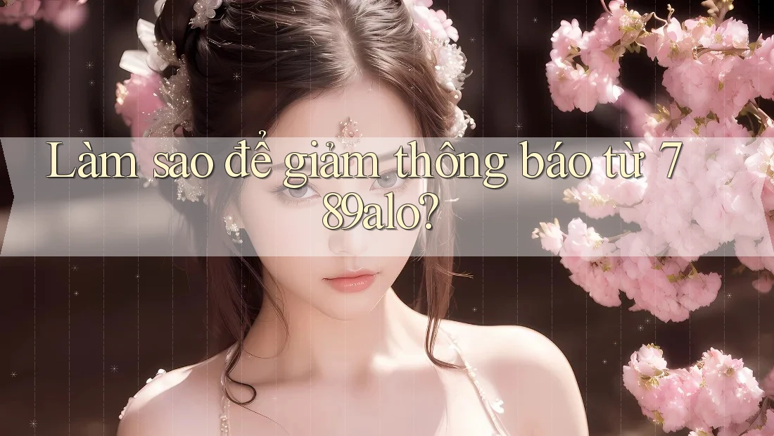 Làm sao để giảm thông báo từ 789alo?