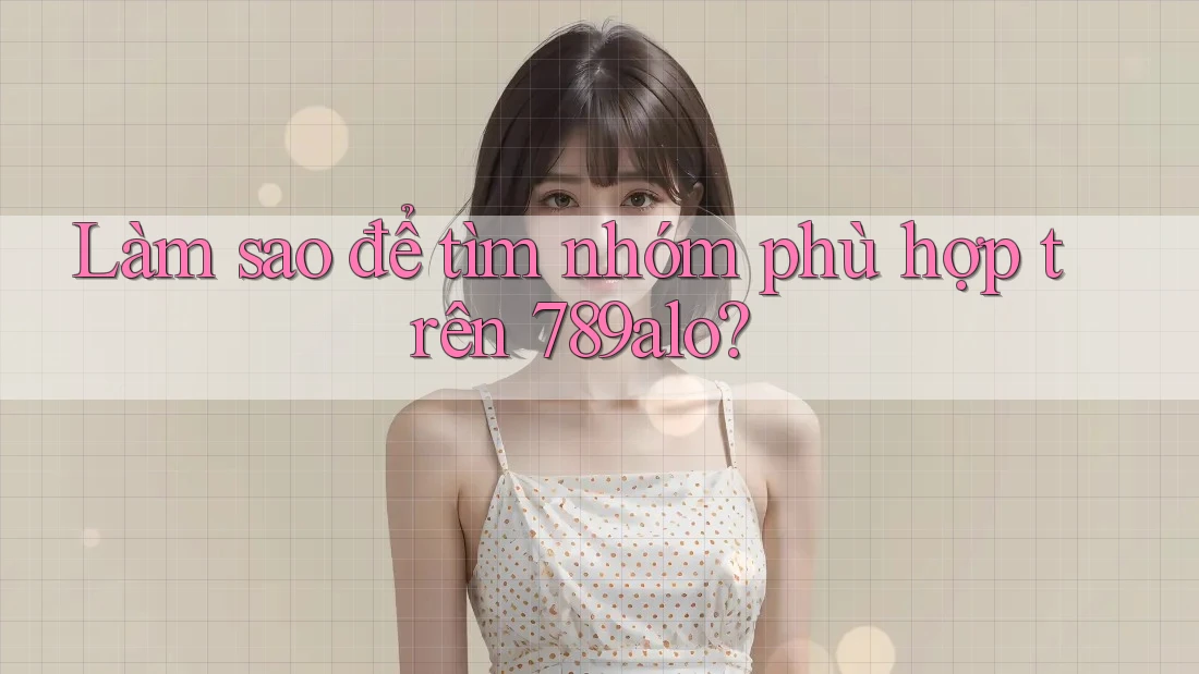Làm sao để tìm nhóm phù hợp trên 789alo?