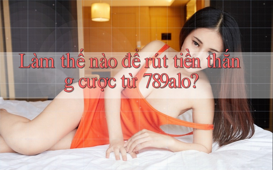 Làm thế nào để rút tiền thắng cược từ 789alo?
