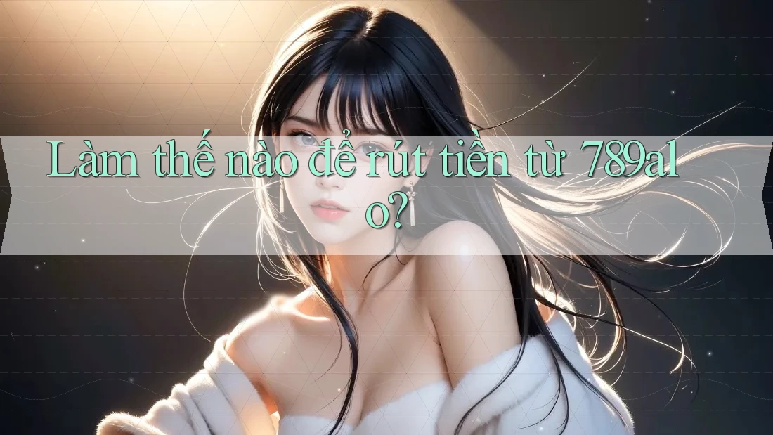 Làm thế nào để rút tiền từ 789alo?