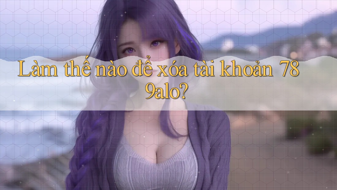 Làm thế nào để xóa tài khoản 789alo?