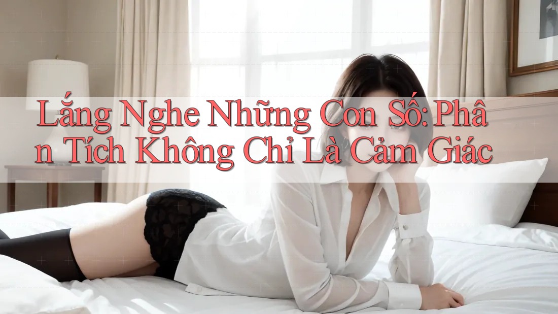 Lắng Nghe Những Con Số: Phân Tích Không Chỉ Là Cảm Giác