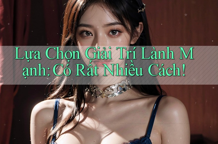 Lựa Chọn Giải Trí Lành Mạnh: Có Rất Nhiều Cách!